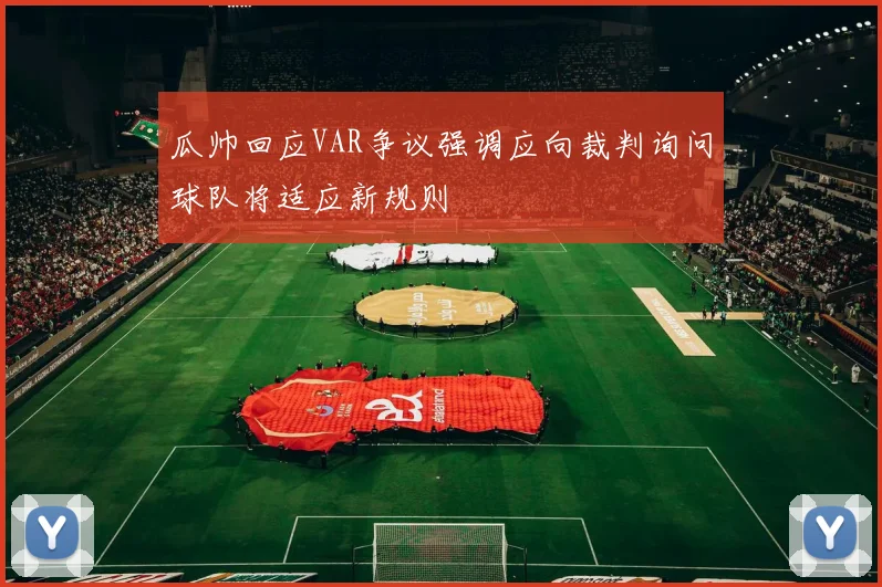 瓜帅回应VAR争议强调应向裁判询问球队将适应新规则