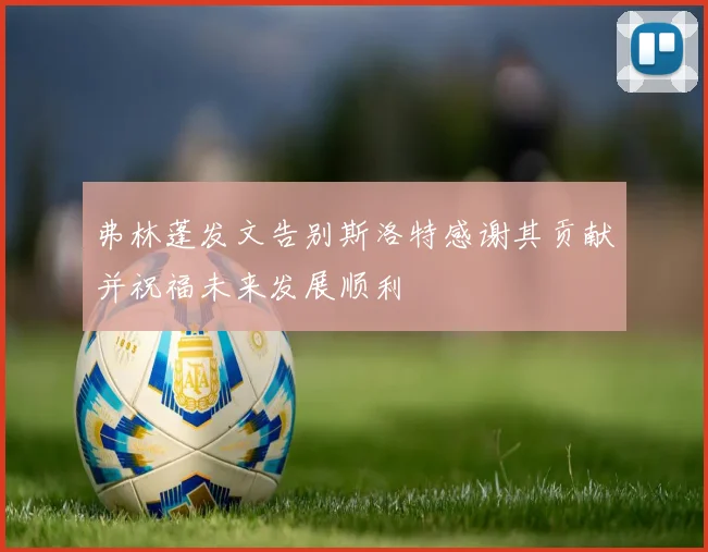 弗林蓬发文告别斯洛特感谢其贡献并祝福未来发展顺利