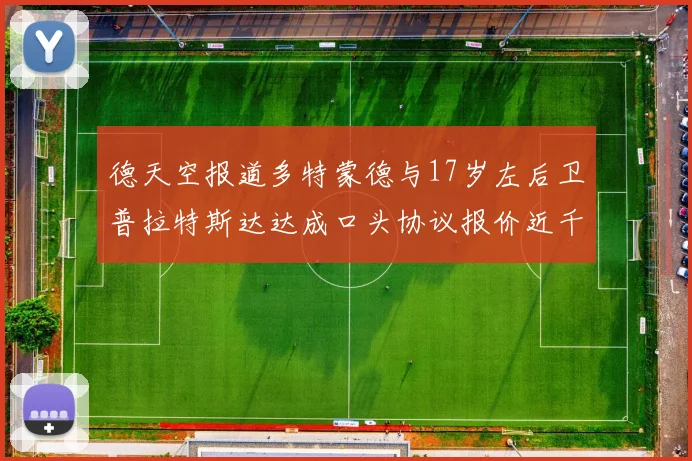 德天空报道多特蒙德与17岁左后卫普拉特斯达达成口头协议报价近千万遭拒