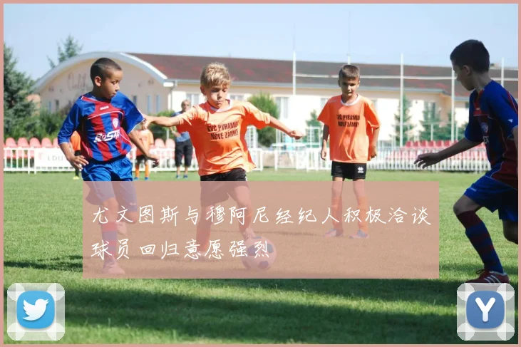 尤文图斯与穆阿尼经纪人积极洽谈球员回归意愿强烈