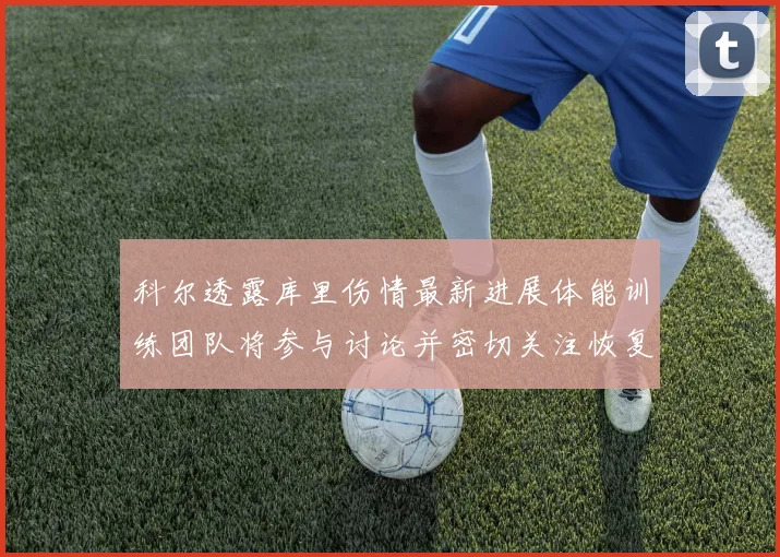 科尔透露库里伤情最新进展体能训练团队将参与讨论并密切关注恢复情况