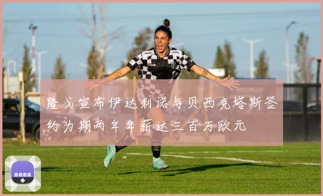 隆戈宣布伊达利诺与贝西克塔斯签约为期两年年薪达三百万欧元