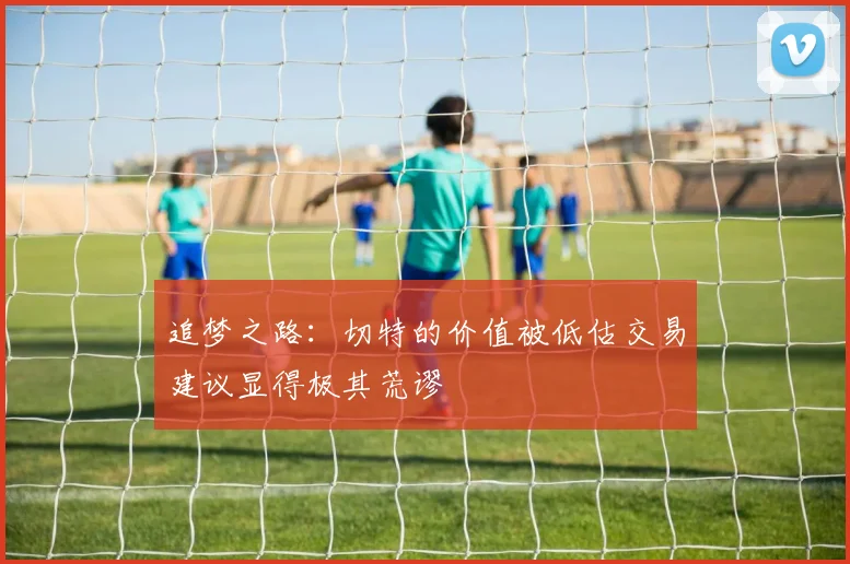 追梦之路：切特的价值被低估交易建议显得极其荒谬